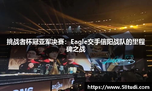 挑战者杯冠亚军决赛：Eagle交手信阳战队的里程碑之战