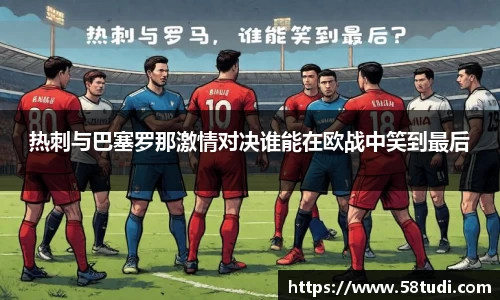 热刺与巴塞罗那激情对决谁能在欧战中笑到最后
